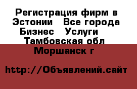 Регистрация фирм в Эстонии - Все города Бизнес » Услуги   . Тамбовская обл.,Моршанск г.